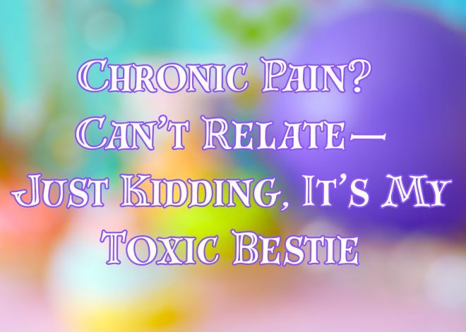 Chronic Pain? Can’t Relate—Just Kidding, It’s My Toxic Bestie