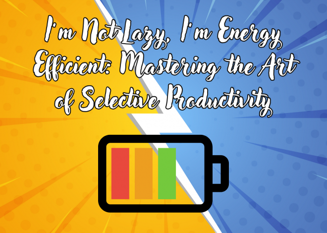 I’m Not Lazy, I’m Energy Efficient: Mastering the Art of Selective Productivity