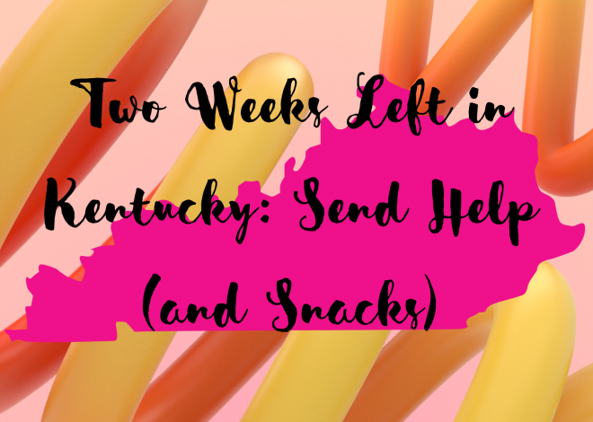 Two Weeks Left in Kentucky: Send Help (and Snacks)